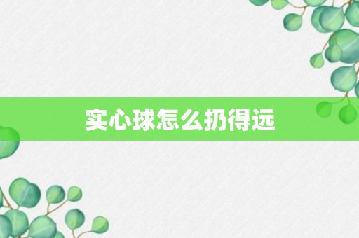 实心球怎么扔得远