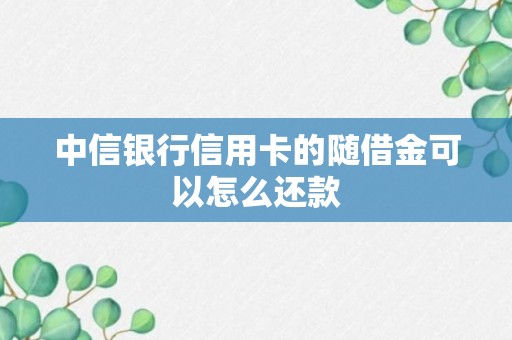 中信银行信用卡的随借金可以怎么还款