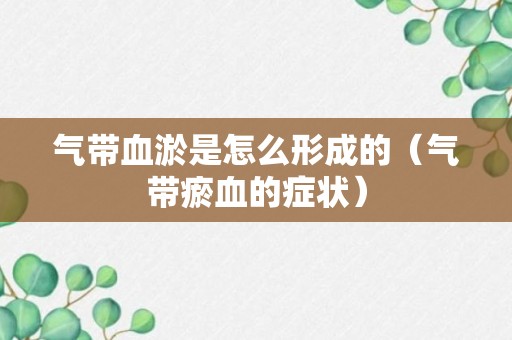 气带血淤是怎么形成的（气带瘀血的症状）