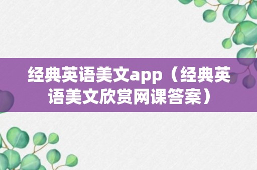 经典英语美文app（经典英语美文欣赏网课答案）