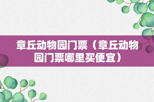 章丘动物园门票（章丘动物园门票哪里买便宜）