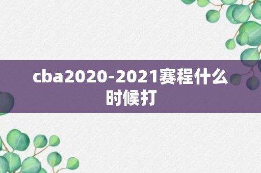 cba2020-2021赛程什么时候打