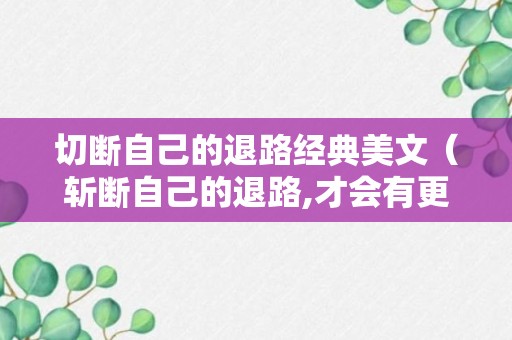 切断自己的退路经典美文（斩断自己的退路,才会有更好的出路）