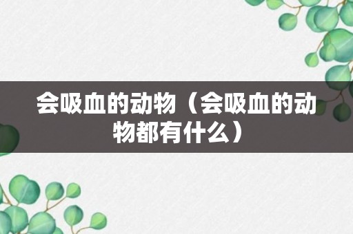 会吸血的动物（会吸血的动物都有什么）