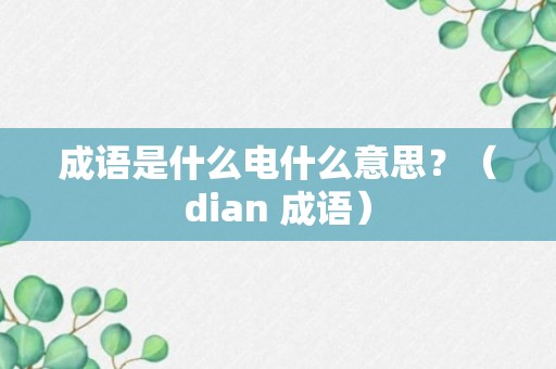 成语是什么电什么意思？（dian 成语）