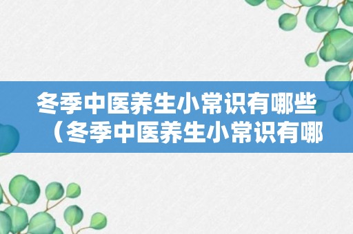 冬季中医养生小常识有哪些（冬季中医养生小常识有哪些内容）