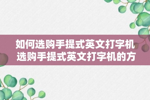 如何选购手提式英文打字机 选购手提式英文打字机的方法