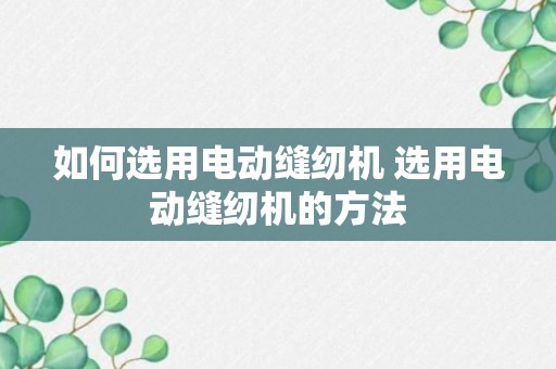 如何选用电动缝纫机 选用电动缝纫机的方法