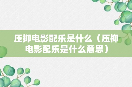 压抑电影配乐是什么（压抑电影配乐是什么意思）