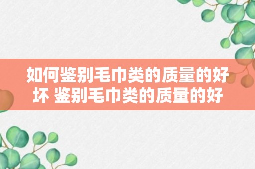 如何鉴别毛巾类的质量的好坏 鉴别毛巾类的质量的好坏的方法