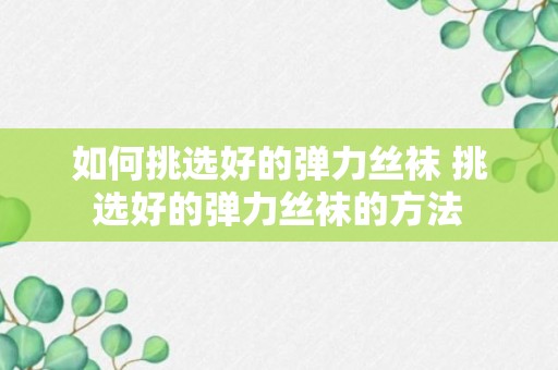 如何挑选好的弹力丝袜 挑选好的弹力丝袜的方法