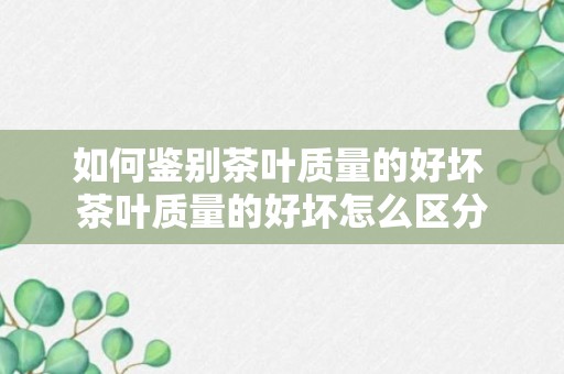 如何鉴别茶叶质量的好坏 茶叶质量的好坏怎么区分