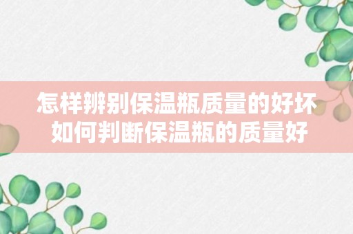 怎样辨别保温瓶质量的好坏 如何判断保温瓶的质量好坏