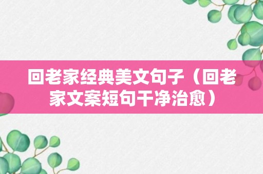 回老家经典美文句子（回老家文案短句干净治愈）