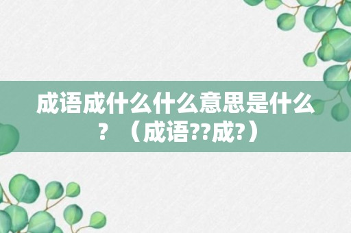 成语成什么什么意思是什么？（成语??成?）