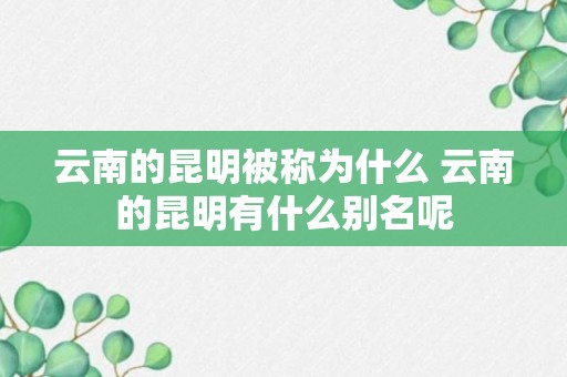 云南的昆明被称为什么 云南的昆明有什么别名呢