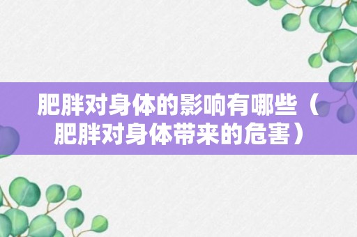 肥胖对身体的影响有哪些（肥胖对身体带来的危害）