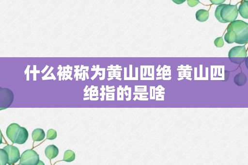 什么被称为黄山四绝 黄山四绝指的是啥