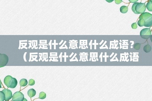 反观是什么意思什么成语？（反观是什么意思什么成语）