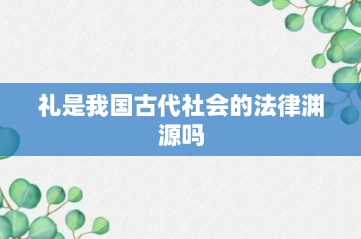 礼是我国古代社会的法律渊源吗