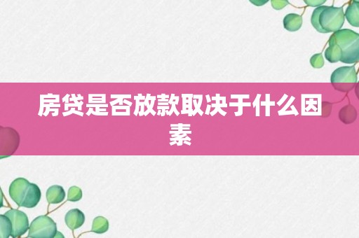 房贷是否放款取决于什么因素