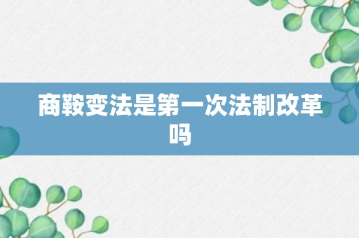 商鞍变法是第一次法制改革吗