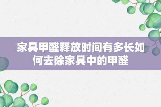 家具甲醛释放时间有多长如何去除家具中的甲醛