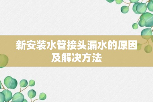 新安装水管接头漏水的原因及解决方法