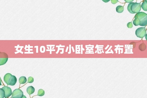 女生10平方小卧室怎么布置