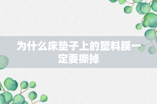 为什么床垫子上的塑料膜一定要撕掉