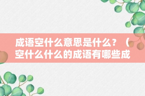 成语空什么意思是什么？（空什么什么的成语有哪些成语）