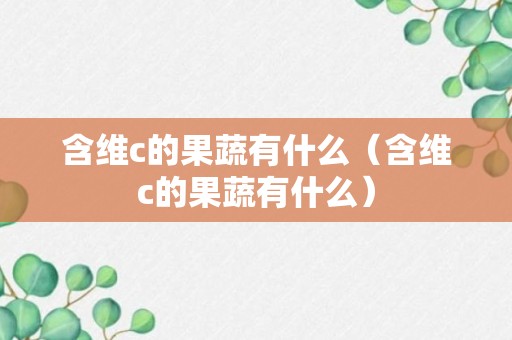 含维c的果蔬有什么（含维c的果蔬有什么）