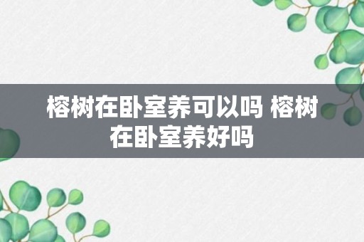 榕树在卧室养可以吗 榕树在卧室养好吗