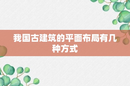 我国古建筑的平面布局有几种方式