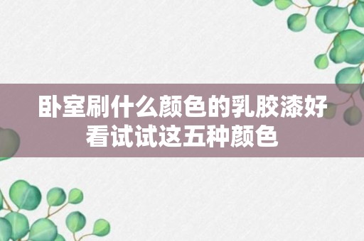 卧室刷什么颜色的乳胶漆好看试试这五种颜色