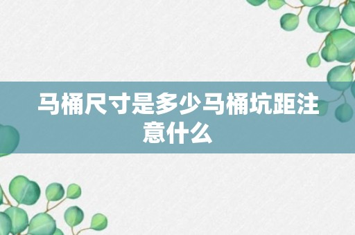 马桶尺寸是多少马桶坑距注意什么