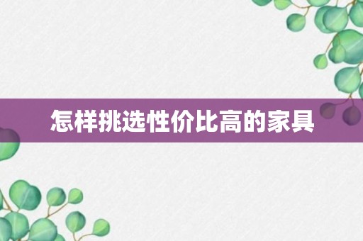 怎样挑选性价比高的家具