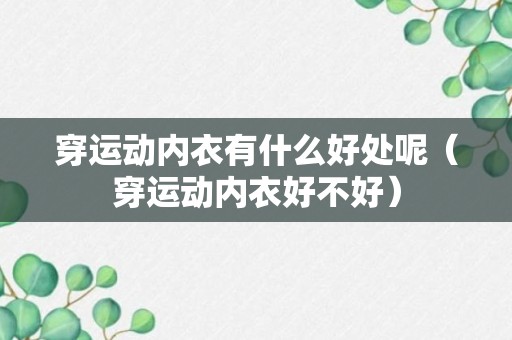 穿运动内衣有什么好处呢（穿运动内衣好不好）