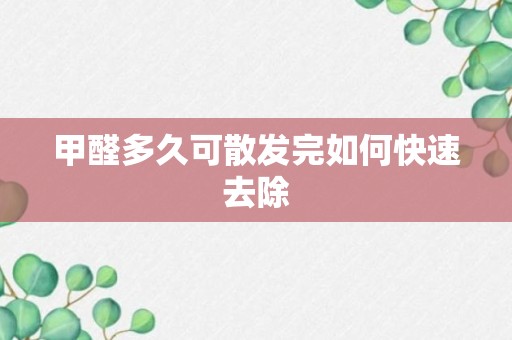 甲醛多久可散发完如何快速去除