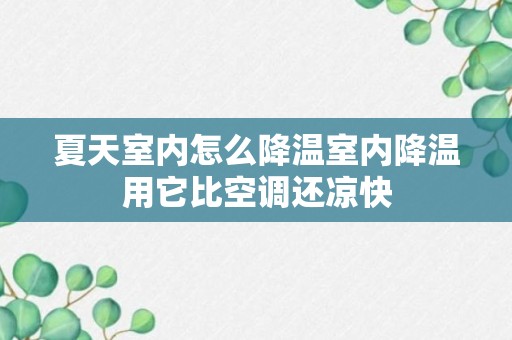 夏天室内怎么降温室内降温用它比空调还凉快