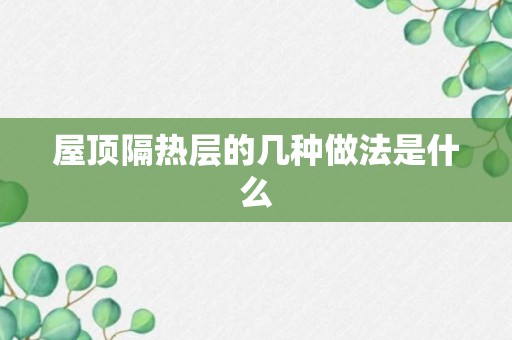 屋顶隔热层的几种做法是什么