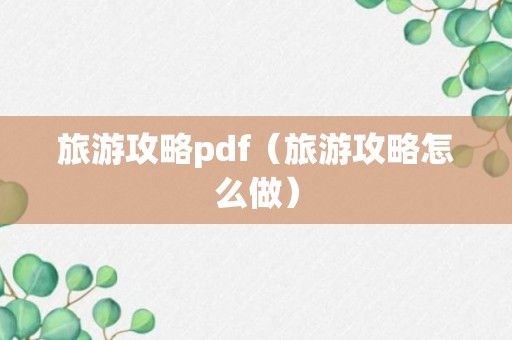 旅游攻略pdf（旅游攻略怎么做）