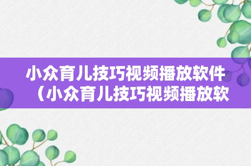 小众育儿技巧视频播放软件（小众育儿技巧视频播放软件下载）