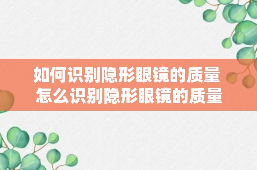 如何识别隐形眼镜的质量 怎么识别隐形眼镜的质量