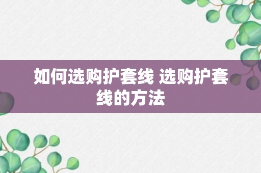 如何选购护套线 选购护套线的方法