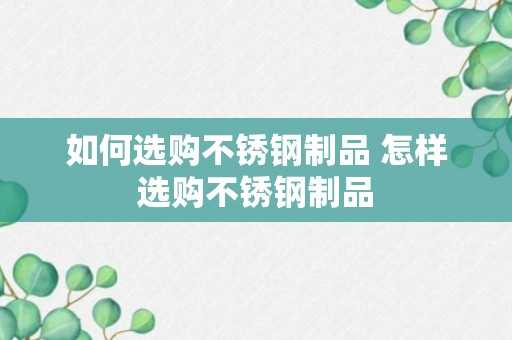 如何选购不锈钢制品 怎样选购不锈钢制品