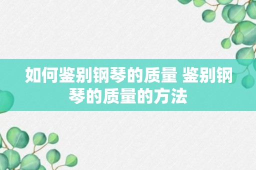 如何鉴别钢琴的质量 鉴别钢琴的质量的方法