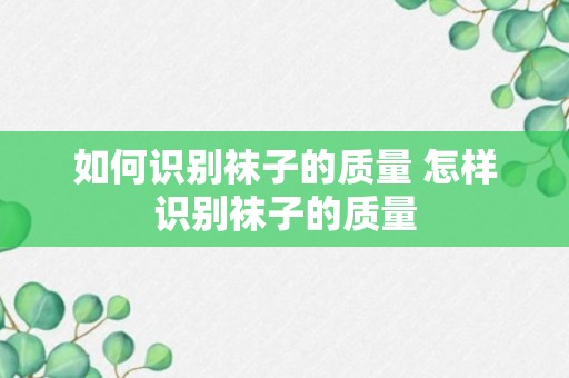 如何识别袜子的质量 怎样识别袜子的质量