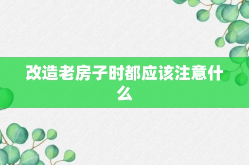 改造老房子时都应该注意什么