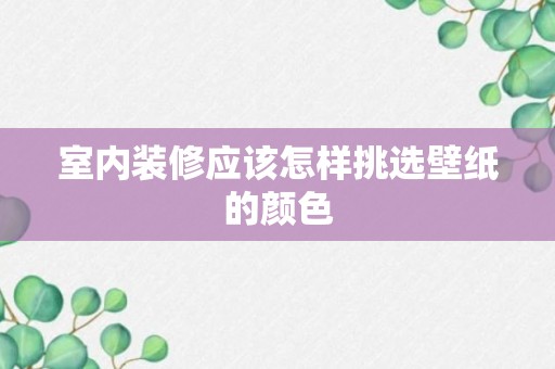 室内装修应该怎样挑选壁纸的颜色